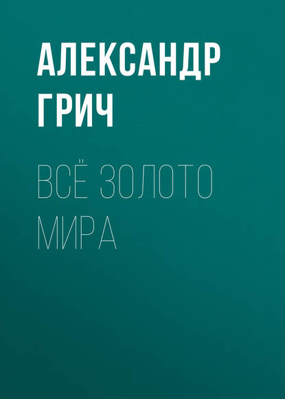 Всё золото мира - Александр Грич