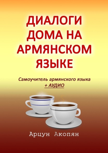 Диалоги дома на армянском языке. Самоучитель армянского языка + аудио - Арцун Акопян