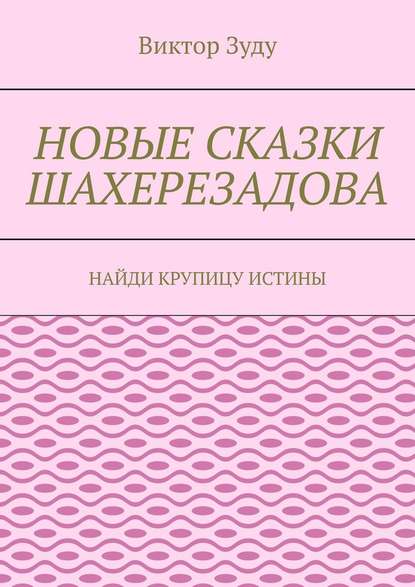 Новые сказки Шахерезадова. Найди крупицу истины - Виктор Зуду