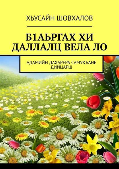 Б1АЬРГАХ ХИ ДАЛЛАЛЦ ВЕЛА ЛО. АДАМИЙН ДАХАРЕРА САМУКЪАНЕ ДИЙЦАРШ - Хьусайн Шовхалов