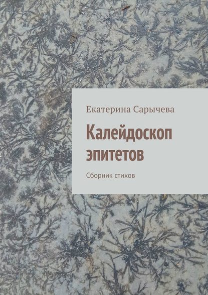 Калейдоскоп эпитетов. Сборник стихов - Екатерина Сарычева