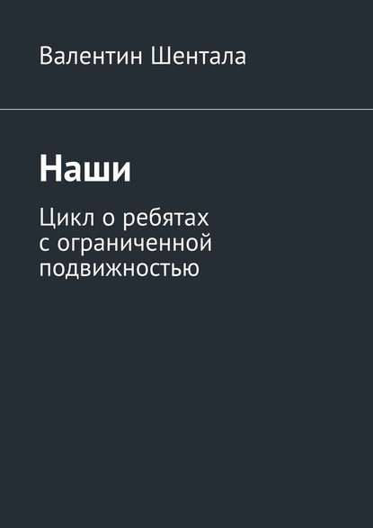 Наши. Цикл о ребятах с ограниченной подвижностью — Валентин Шентала