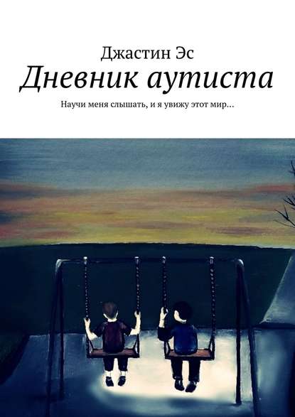 Дневник аутиста. Научи меня слышать, и я увижу этот мир… — Джастин Эс