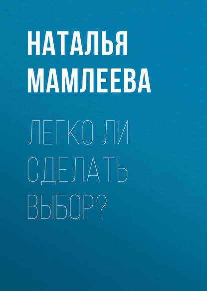 Легко ли сделать выбор? - Наталья Мамлеева