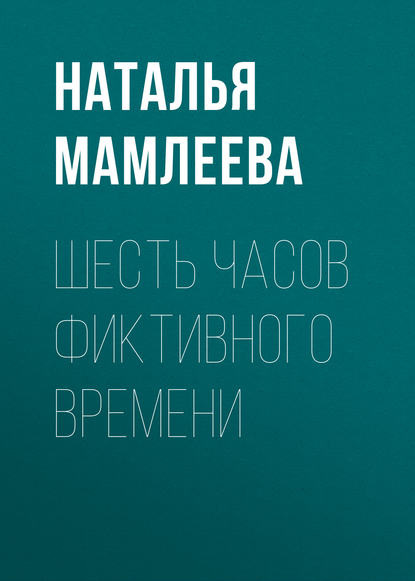 Шесть часов фиктивного времени — Наталья Мамлеева