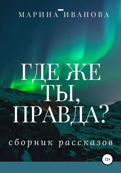 Где же ты, правда?! Сборник рассказов — Марина Ивановна Иванова