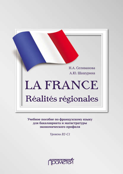 LA FRANCE. R?alit?s r?gionales. Учебное пособие по французскому языку для бакалавриата и магистратуры экономического профиля. Уровень В2–C1 - Наталья Селиванова