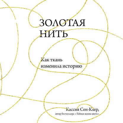 Золотая нить. Как ткань изменила историю — Кассия Сен-Клер