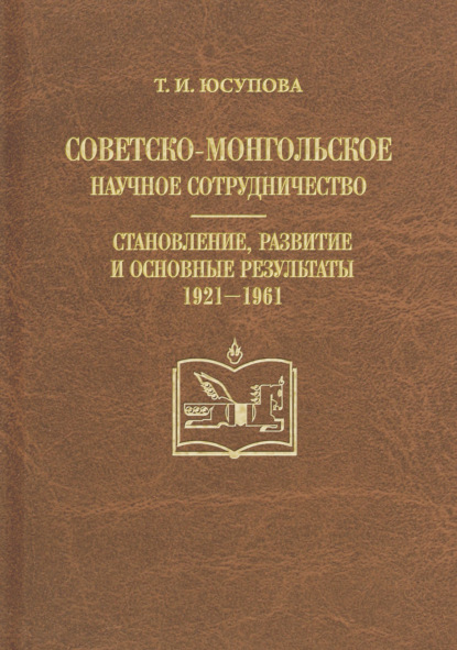 Советско-монгольское научное сотрудничество. Становление, развитие и основные результаты. 1921–1961 - Т. И. Юсупова