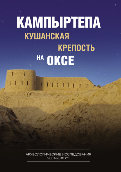 Кампыртепа – кушанская крепость на Оксе. Археологические исследования 2001–2010 гг. - Коллектив авторов