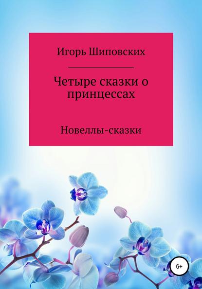 Четыре сказки о принцессах — Игорь Дасиевич Шиповских