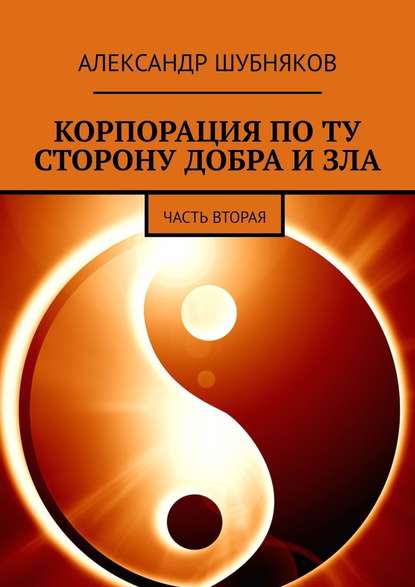 КОРПОРАЦИЯ ПО ТУ СТОРОНУ ДОБРА И ЗЛА. ЧАСТЬ ВТОРАЯ - Александр Шубняков