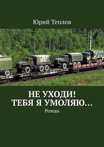 Не уходи! Тебя я умоляю… Роман - Юрий Теплов