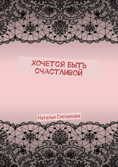 Хочется быть счастливой - Наталья Алексеевна Степанова