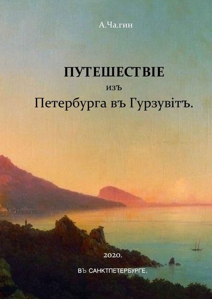 Путешествiе изъ Петербурга въ Гурзувiтъ. Или путевые записки праздного исследователя о расейских дорогах и о Мироустройстве Отечества при пересечении оного поперек с Севера на Юг и обратно — А.Ча.гин