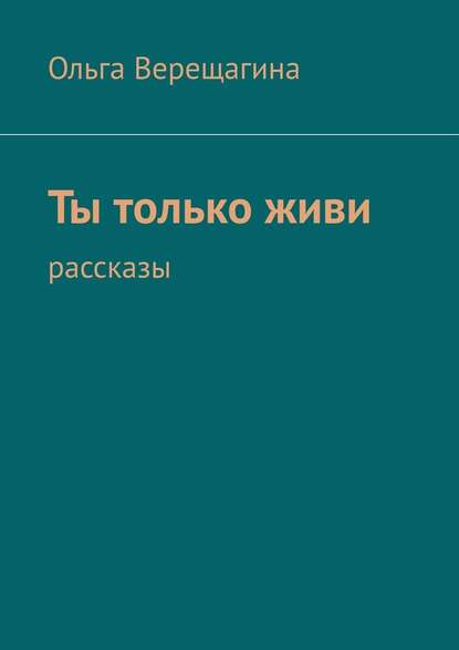 Ты только живи. Рассказы — Ольга Верещагина