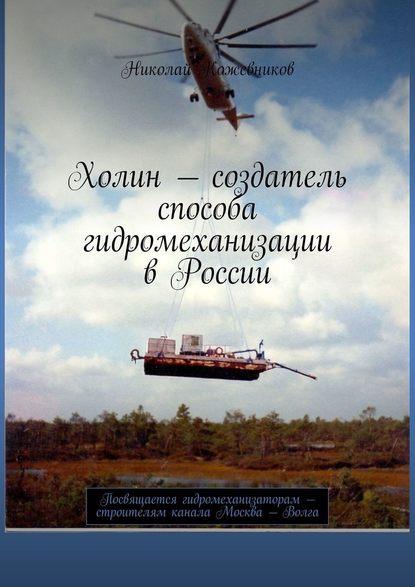 Холин – создатель способа гидромеханизации в России. Посвящается гидромеханизаторам – строителям канала Москва – Волга — Николай Кожевников