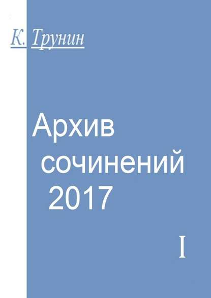 Архив сочинений – 2017. Часть I — Константин Трунин