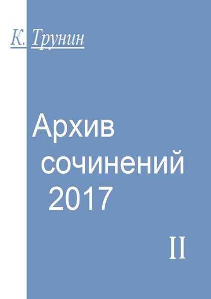 Архив сочинений – 2017. Часть II — Константин Трунин