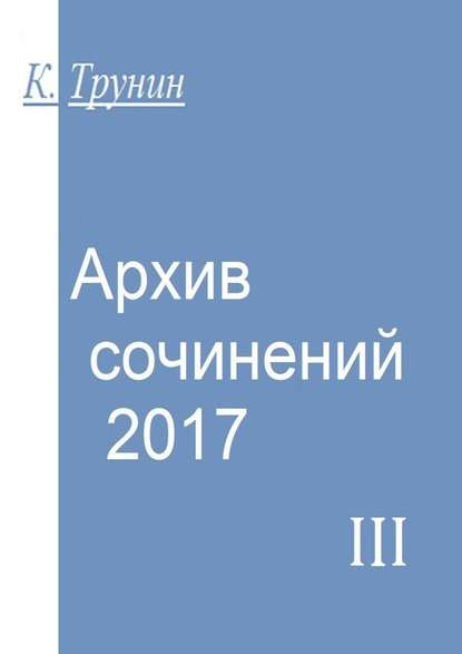 Архив сочинений – 2017. Часть III — Константин Трунин