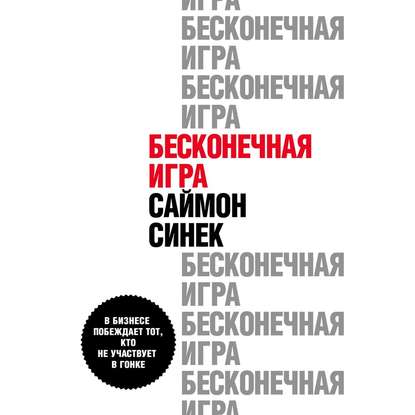 Бесконечная игра. В бизнесе побеждает тот, кто не участвует в гонке — Саймон Синек