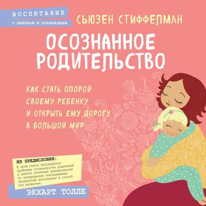 Осознанное родительство. Как стать опорой своему ребенку и открыть ему дорогу в большой мир - Сьюзен Стиффелман