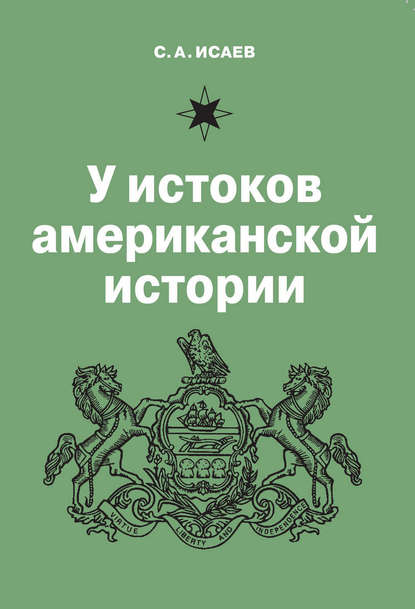 У истоков американской истории. V. Квакерство, Уильям Пенн и основание колонии Пенсильвания. 1681-1701 - С. А. Исаев