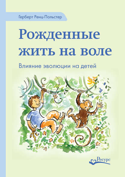 Рожденные жить на воле. Влияние эволюции на детей - Герберт Ренц-Польстер