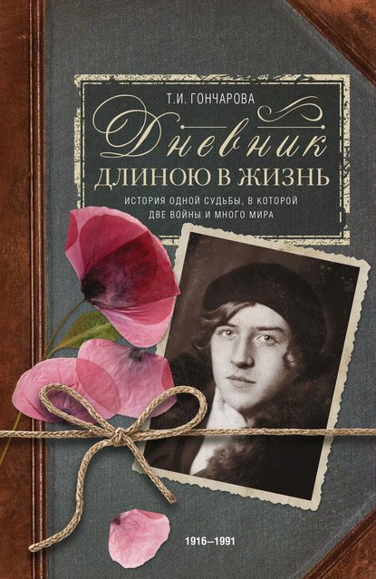 Дневник длиною в жизнь. История одной судьбы, в которой две войны и много мира. 1916–1991 - Т. И. Гончарова