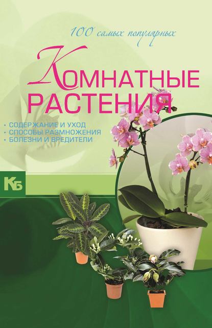 Комнатные растения. 100 самых популярных. Содержание и уход. Способы размножения. Болезни и вредители - М. Н. Якушева