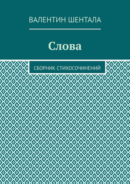 Слова. Сборник стихосочинений - Валентин Шентала