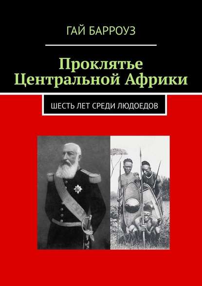 Проклятье Центральной Африки. Шесть лет среди людоедов - Гай Барроуз