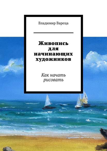 Живопись для начинающих художников. Как начать рисовать — Владимир Вареца