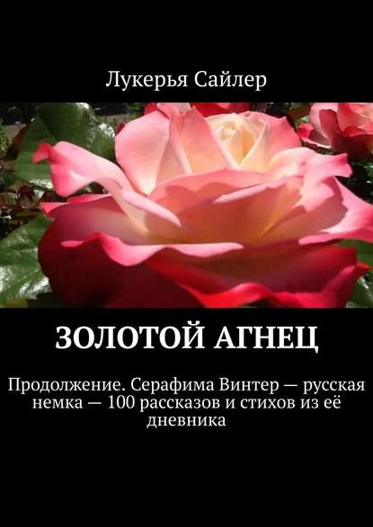 Золотой Агнец. Продолжение. Серафима Винтер – русская немка – 100 рассказов и стихов из её дневника — Лукерья Сайлер