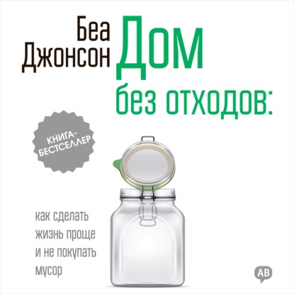 Дом без отходов: как сделать жизнь проще и не покупать мусор - Беа Джонсон