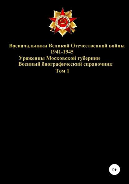 Военачальники Великой Отечественной войны – уроженцы Московской губернии. Том 1 - Денис Юрьевич Соловьев