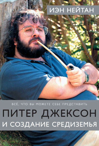 Питер Джексон и создание Средиземья. Все, что вы можете себе представить — Иэн Нейтан