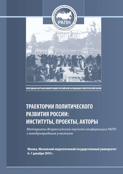 Траектории политического развития России: институты, проекты, акторы. Материалы Всероссийской научной конференции РАПН, г. Москва, МПГУ, 6–7 декабря 2019 г. - Сборник статей