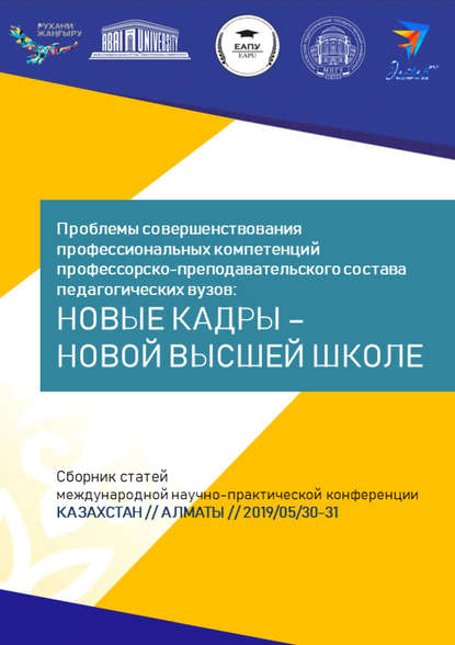 Проблемы совершенствования профессиональных компетенций профессорско-преподавательского состава педагогических вузов: новые кадры – новой высшей школе. Сборник статей Международной научно-практической конференции, Казахстан, г. Алматы, 30–31 мая 2019 г. - Сборник статей