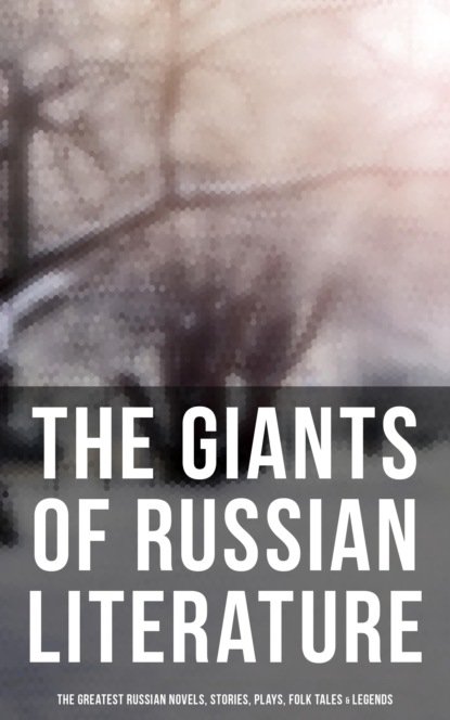 The Giants of Russian Literature: The Greatest Russian Novels, Stories, Plays, Folk Tales & Legends - Максим Горький