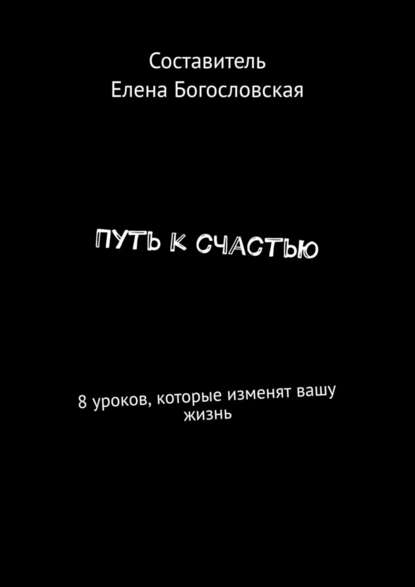 Путь к счастью. 8 уроков, которые изменят вашу жизнь - Елена Богословская