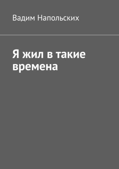 Я жил в такие времена - Вадим Напольских