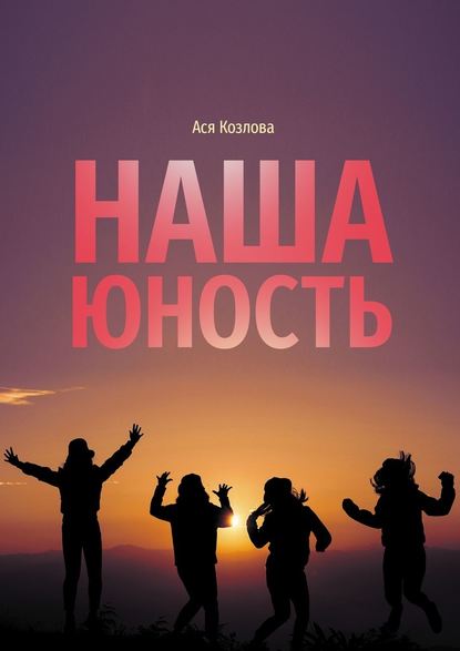 Наша юность. О подростках, любви и юности — Ася Козлова