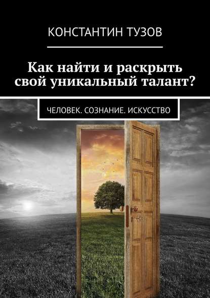 Как найти и раскрыть свой уникальный талант? Человек. Сознание. Искусство - Константин Тузов