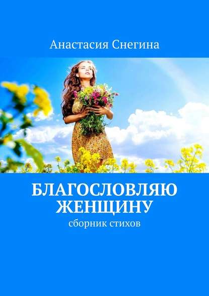 Благословляю женщину. Сборник стихов - Анастасия Снегина