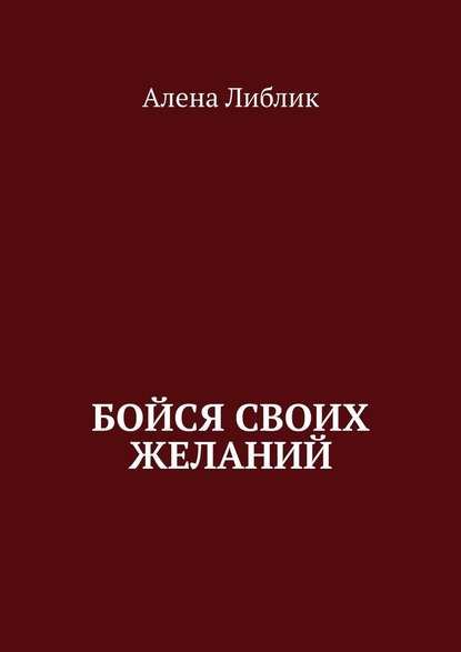 Бойся своих желаний — Алена Либлик