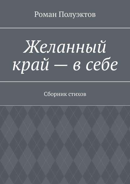 Желанный край – в себе. Сборник стихов - Роман Полуэктов