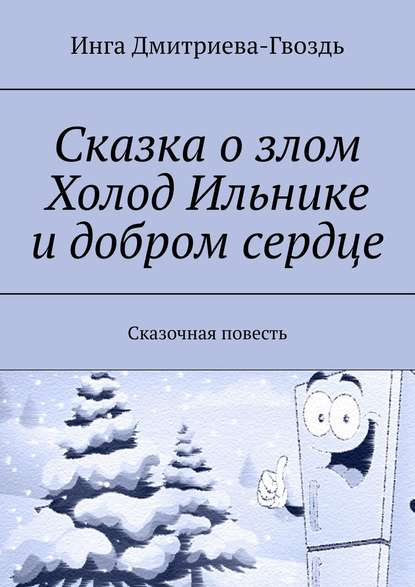 Сказка о злом Холод Ильнике и добром сердце. Сказочная повесть — Инга Дмитриева-Гвоздь