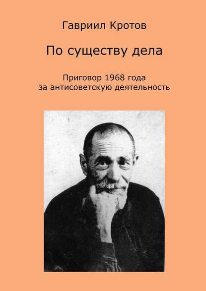 По существу дела. Приговор 1968 года за антисоветскую деятельность — Гавриил Яковлевич Кротов