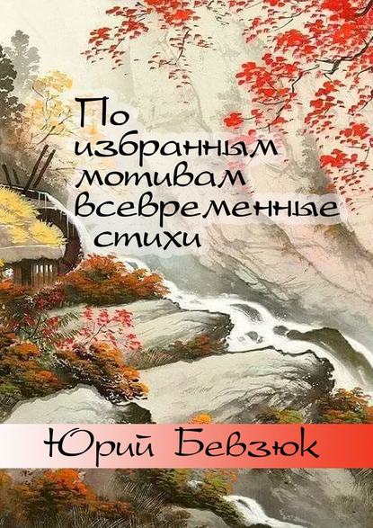 По избранным мотивам всевременные стихи. Авторизованные переводы эпохи Тан — Юрий Бевзюк